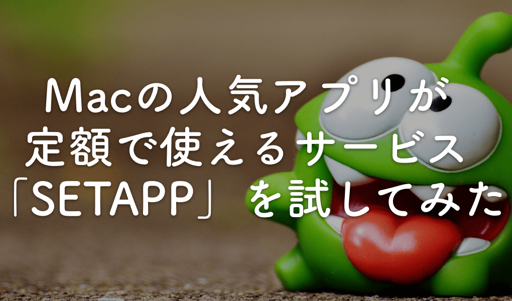 Macの人気アプリが定額で使えるサービス「SETAPP」を試してみた