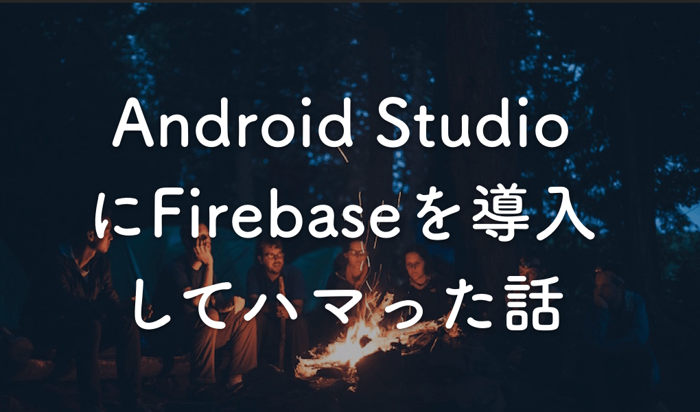 Android Studio3でプロジェクトにFirebaseを導入したときにハマったこと
