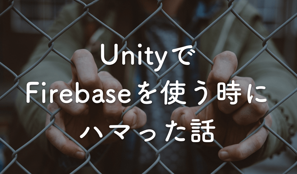 UnityでFirebaseを使う時にハマった話