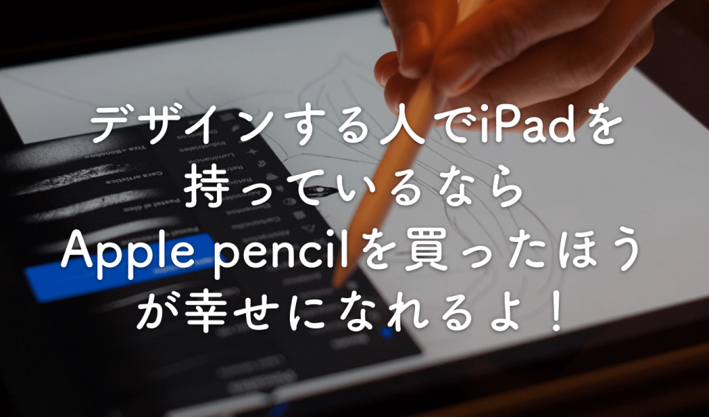 デザインする人でipadを持っているならapple Pencilを買ったほうが幸せになれるよ タカフミのデザインについて思うこと